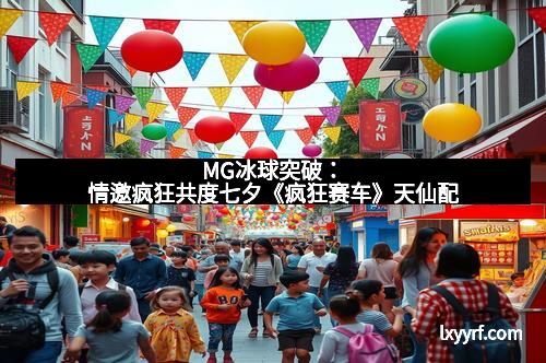 MG冰球突破：情邀疯狂共度七夕《疯狂赛车》天仙配